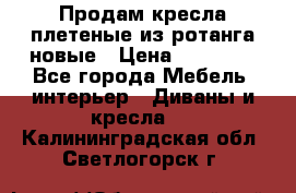 Продам кресла плетеные из ротанга новые › Цена ­ 15 000 - Все города Мебель, интерьер » Диваны и кресла   . Калининградская обл.,Светлогорск г.